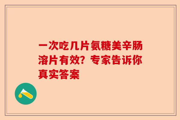 一次吃几片氨糖美辛肠溶片有效？专家告诉你真实答案