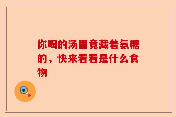 你喝的汤里竟藏着氨糖的，快来看看是什么食物