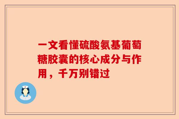 一文看懂硫酸氨基葡萄糖胶囊的核心成分与作用，千万别错过