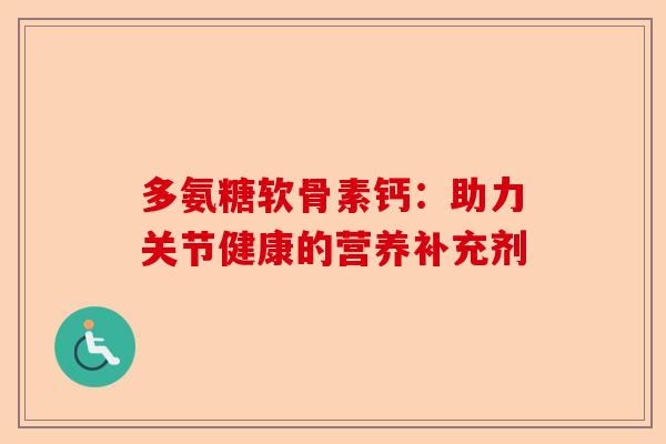 多氨糖软骨素钙：助力关节健康的营养补充剂