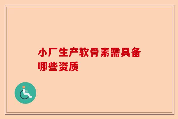 小厂生产软骨素需具备哪些资质
