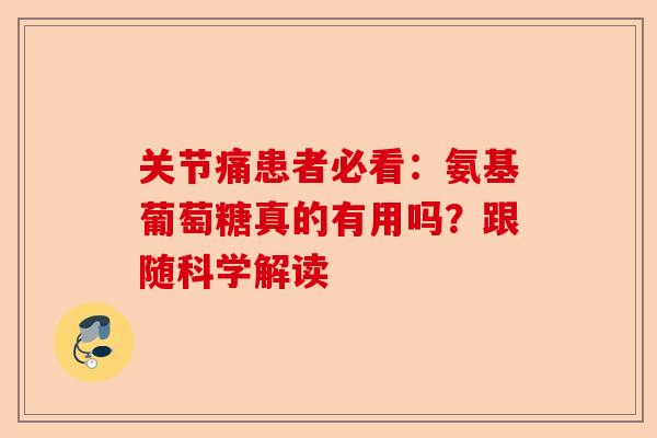 关节痛患者必看：氨基葡萄糖真的有用吗？跟随科学解读