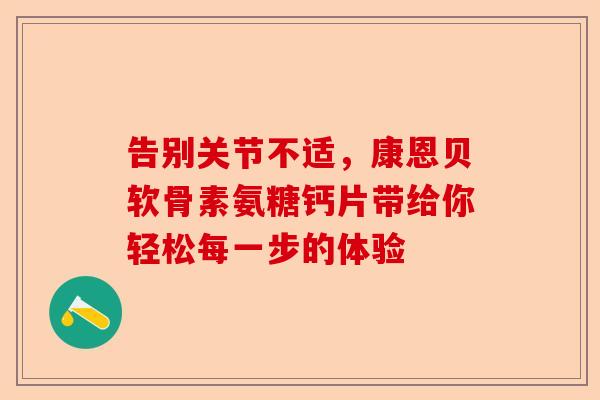 告别关节不适，康恩贝软骨素氨糖钙片带给你轻松每一步的体验