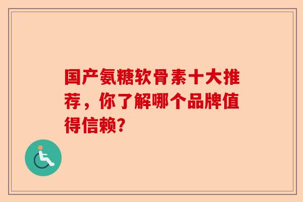 国产氨糖软骨素十大推荐，你了解哪个品牌值得信赖？
