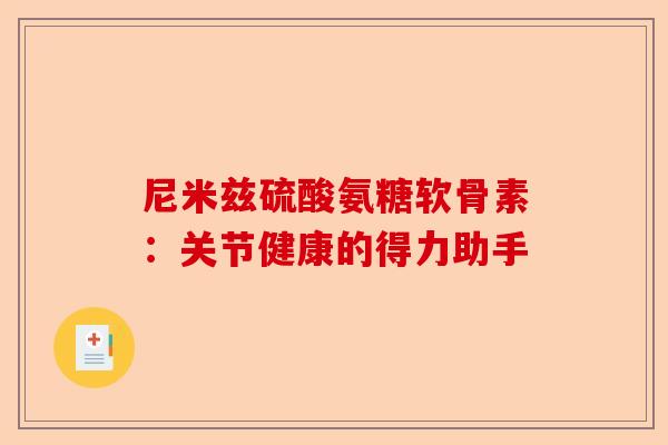 尼米兹硫酸氨糖软骨素:关节健康的得力助手 尼米兹硫酸氨糖软骨素:关节健康的得力助手