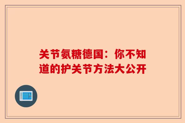 关节氨糖德国：你不知道的护关节方法大公开