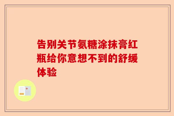 告别关节氨糖涂抹膏红瓶给你意想不到的舒缓体验