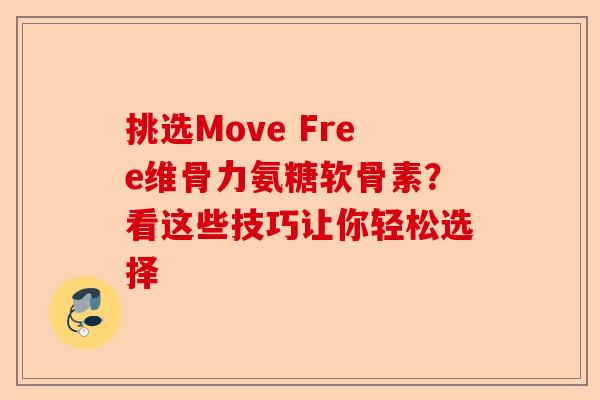 挑选Move Free维骨力氨糖软骨素？看这些技巧让你轻松选择