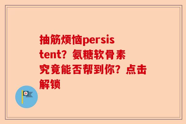 抽筋烦恼persistent？氨糖软骨素究竟能否帮到你？点击解锁