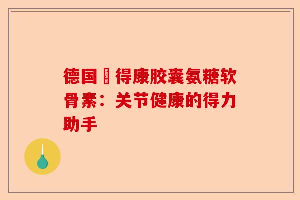 德国尳得康胶囊氨糖软骨素：关节健康的得力助手