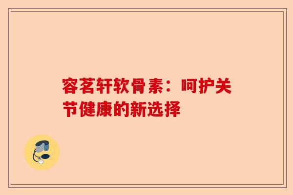 容茗轩软骨素：呵护关节健康的新选择