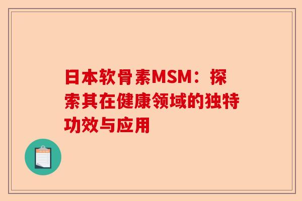 日本软骨素MSM:探索其在健康领域的独特功效与应用 日本软骨素MSM:探索其在健康领域的独特功效与应用