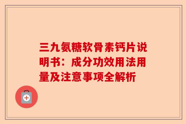 三九氨糖软骨素钙片说明书：成分功效用法用量及注意事项全解析
