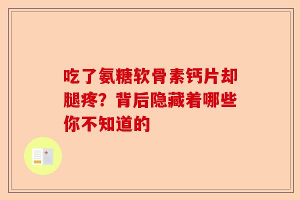 吃了氨糖软骨素钙片却腿疼？背后隐藏着哪些你不知道的