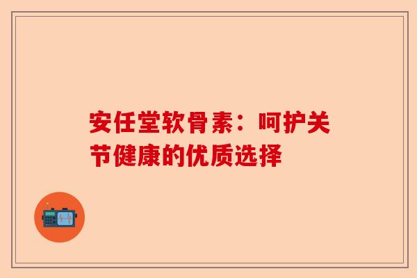 安任堂软骨素：呵护关节健康的优质选择