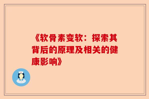 《软骨素变软：探索其背后的原理及相关的健康影响》