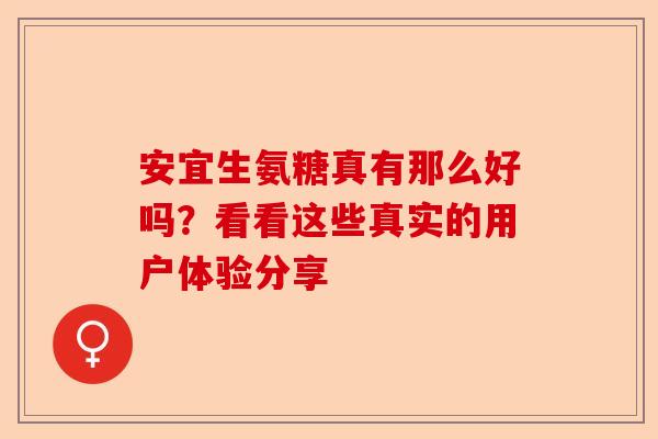 安宜生氨糖真有那么好吗？看看这些真实的用户体验分享