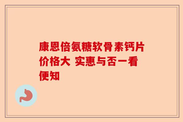 康恩倍氨糖软骨素钙片价格大 实惠与否一看便知