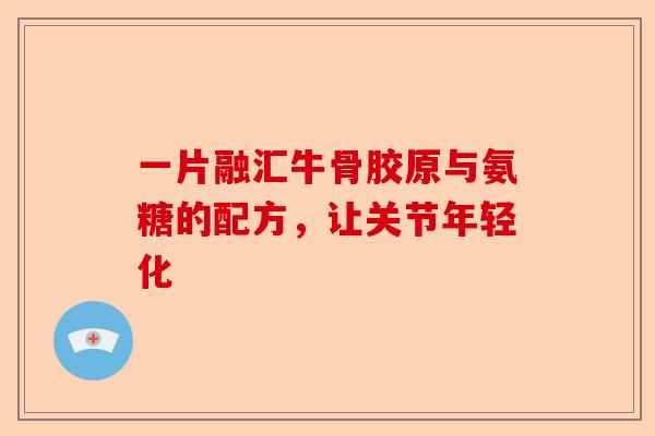 一片融汇牛骨胶原与氨糖的配方，让关节年轻化