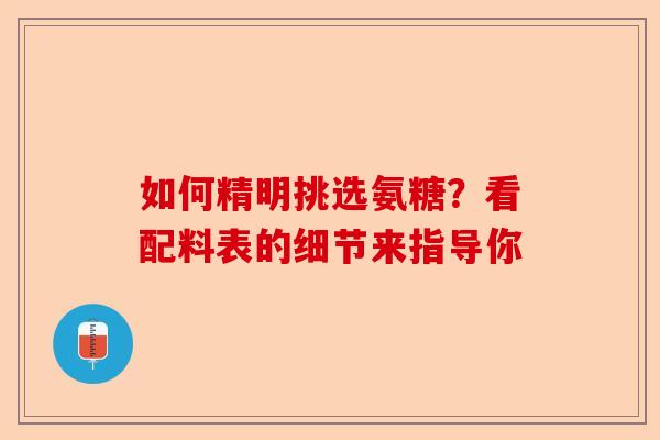 如何精明挑选氨糖？看配料表的细节来指导你