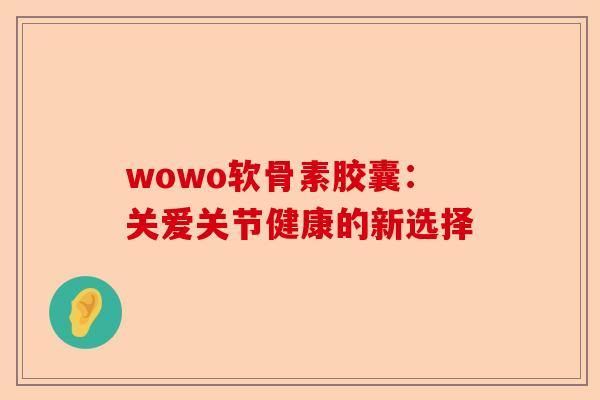 wowo软骨素胶囊：关爱关节健康的新选择