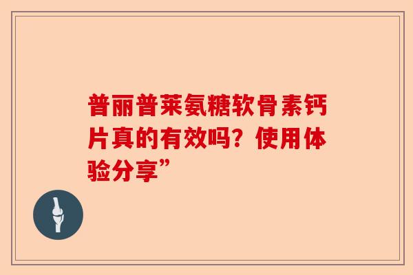 普丽普莱氨糖软骨素钙片真的有效吗？使用体验分享”