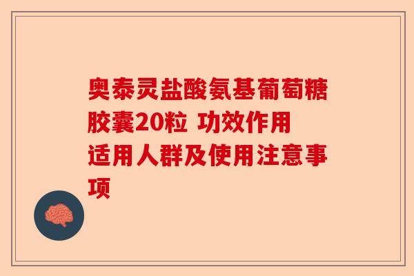 奥泰灵盐酸氨基葡萄糖胶囊20粒 功效作用适用人群及使用注意事项