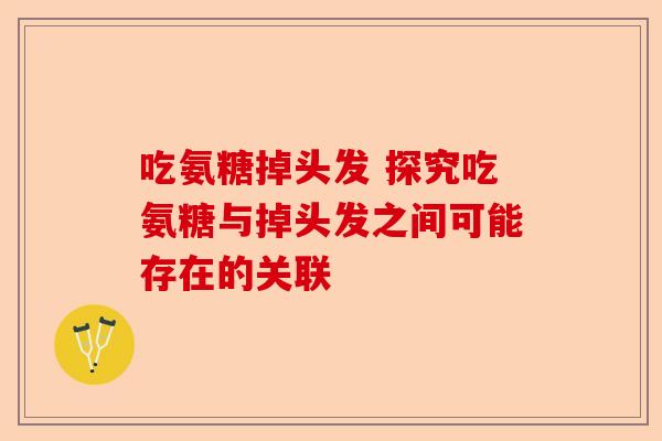 吃氨糖掉头发 探究吃氨糖与掉头发之间可能存在的关联
