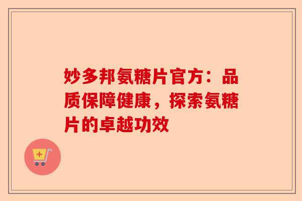 妙多邦氨糖片官方：品质保障健康，探索氨糖片的卓越功效
