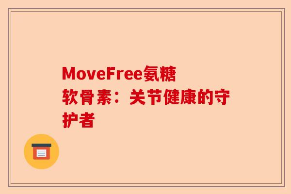 MoveFree氨糖软骨素:关节健康的守护者 MoveFree氨糖软骨素:关节健康的守护者