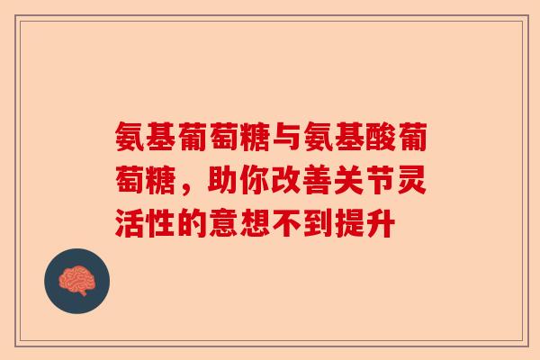 氨基葡萄糖与氨基酸葡萄糖，助你改善关节灵活性的意想不到提升
