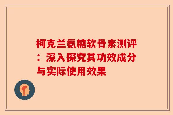 柯克兰氨糖软骨素测评：深入探究其功效成分与实际使用效果