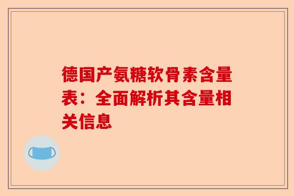 德国产氨糖软骨素含量表：全面解析其含量相关信息