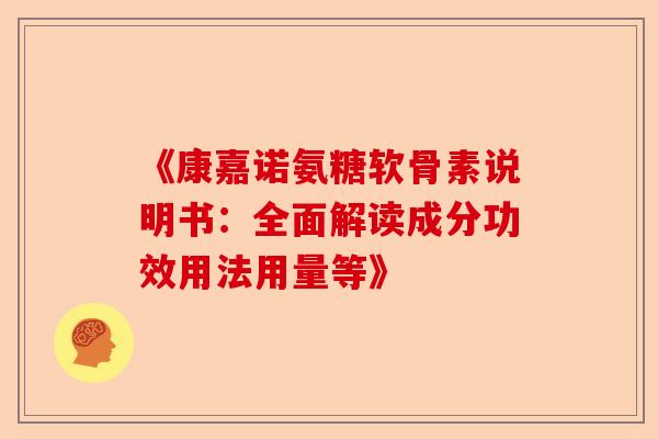 《康嘉诺氨糖软骨素说明书:全面解读成分功效用法用量等》 《康嘉诺氨糖软骨素说明书:全面解读成分功效用法用量等》