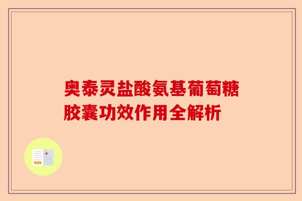 奥泰灵盐酸氨基葡萄糖胶囊功效作用全解析