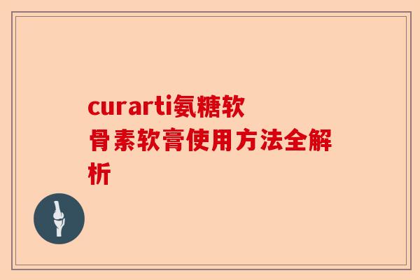 curarti氨糖软骨素软膏使用方法全解析