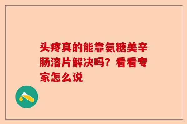 头疼真的能靠氨糖美辛肠溶片解决吗？看看专家怎么说