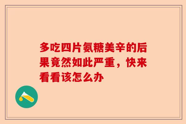 多吃四片氨糖美辛的后果竟然如此严重，快来看看该怎么办