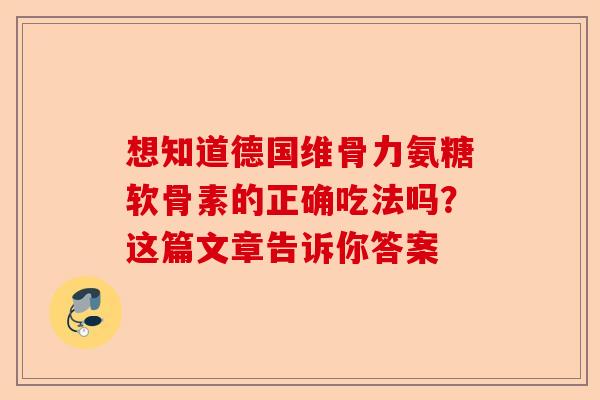 想知道德国维骨力氨糖软骨素的正确吃法吗？这篇文章告诉你答案