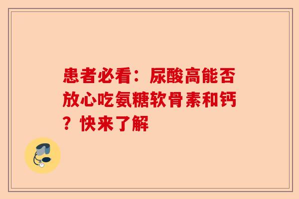 患者必看：尿酸高能否放心吃氨糖软骨素和钙？快来了解