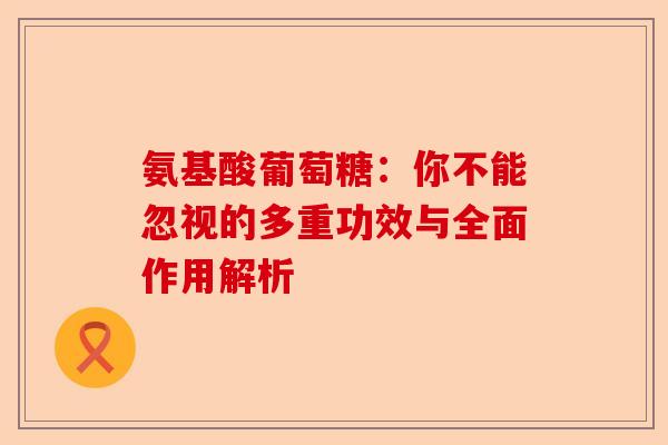 氨基酸葡萄糖：你不能忽视的多重功效与全面作用解析
