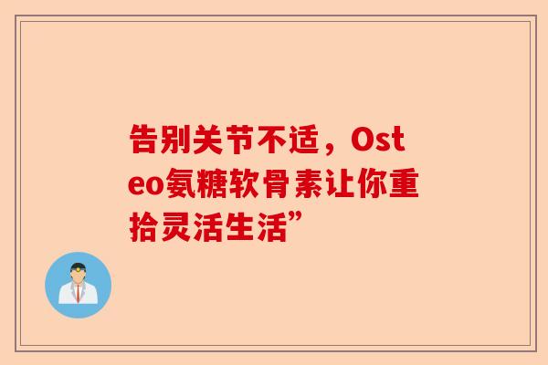 告别关节不适，Osteo氨糖软骨素让你重拾灵活生活”