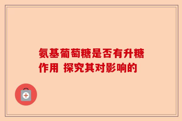 氨基葡萄糖是否有升糖作用 探究其对影响的