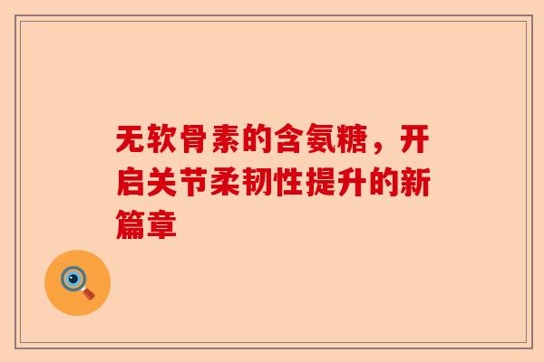 无软骨素的含氨糖，开启关节柔韧性提升的新篇章