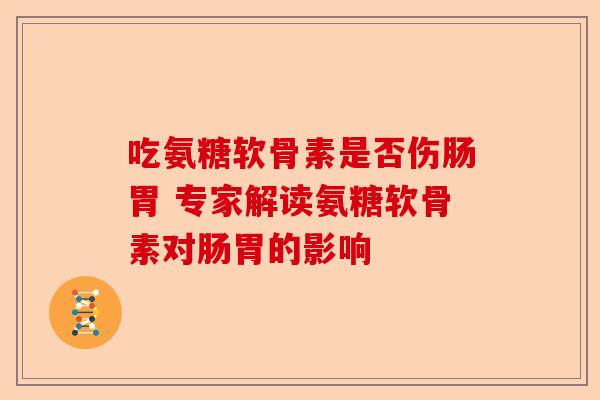 吃氨糖软骨素是否伤肠胃 专家解读氨糖软骨素对肠胃的影响