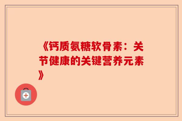 《钙质氨糖软骨素：关节健康的关键营养元素》