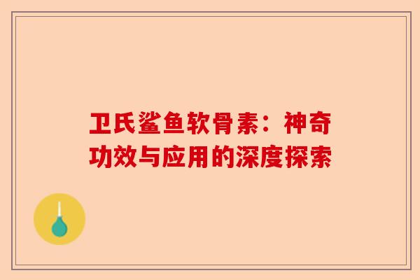 卫氏鲨鱼软骨素：神奇功效与应用的深度探索