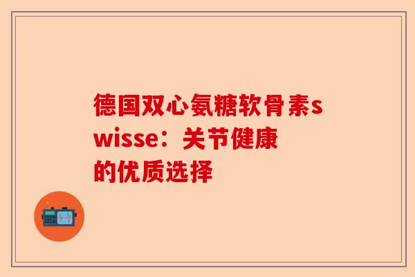 德国双心氨糖软骨素swisse：关节健康的优质选择
