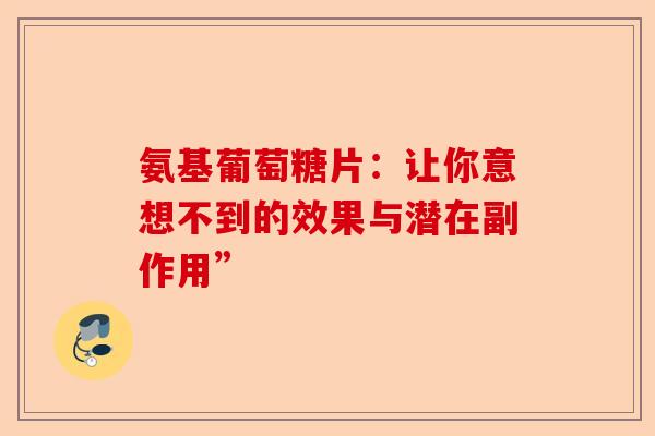 氨基葡萄糖片：让你意想不到的效果与潜在副作用”
