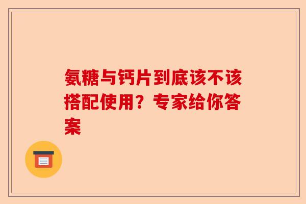 氨糖与钙片到底该不该搭配使用？专家给你答案